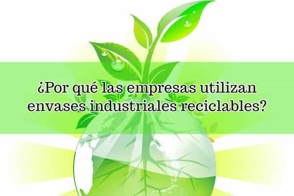 ¿Por qué las empresas utilizan envases industriales reciclables?